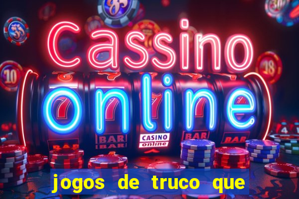 jogos de truco que ganha dinheiro